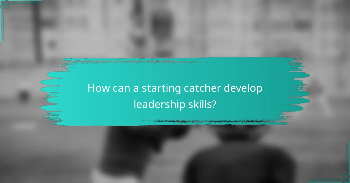 How can a starting catcher develop leadership skills?